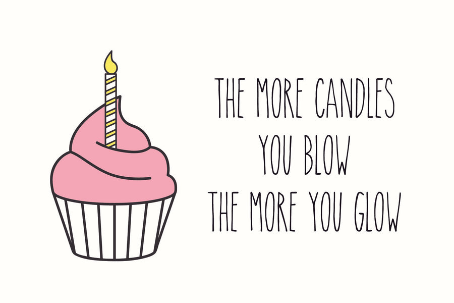 The more candles you blow, the more you glow.
